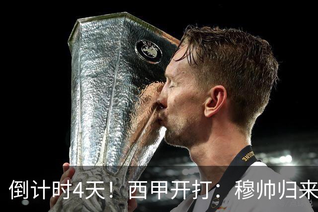 倒计时4天！西甲开打：穆帅归来 巴萨冲3连冠 6-7队保级厮杀