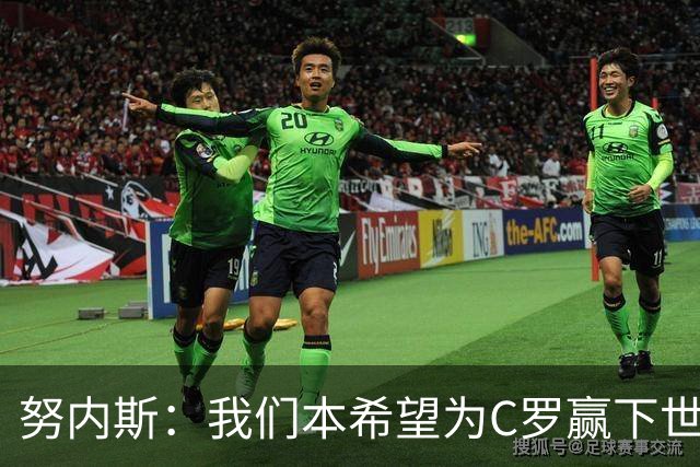努内斯：我们本希望为C罗赢下世界杯，不知道他会做出什么决定