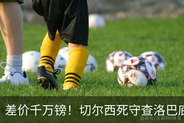 差价千万镑！切尔西死守查洛巴底价，科莫计划抬价谈判，防线一进一出迎来变局