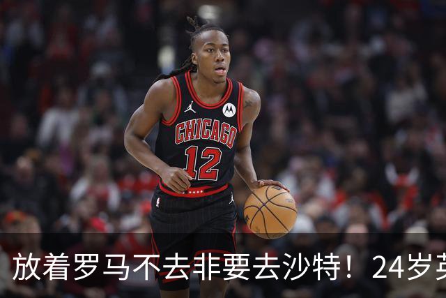 放着罗马不去非要去沙特！24岁英超新星淘金，4年狂揽6800万欧元
