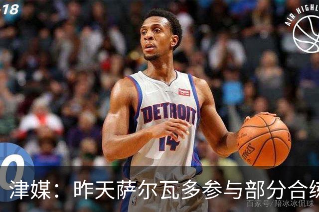 津媒：昨天萨尔瓦多参与部分合练，预计他将随队前往青岛客场