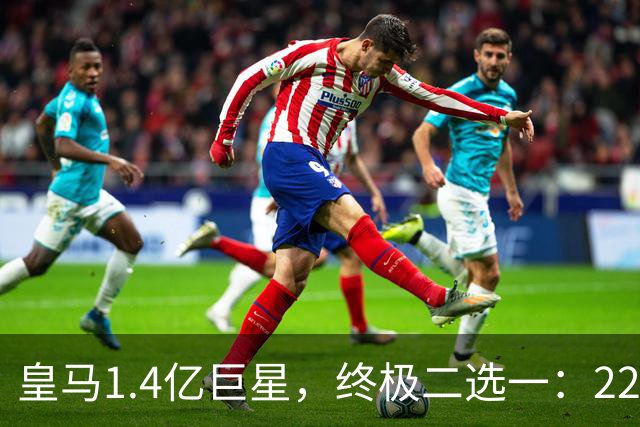 皇马1.4亿巨星，终极二选一：2200万年薪续约，或1.5亿转会阿森纳
