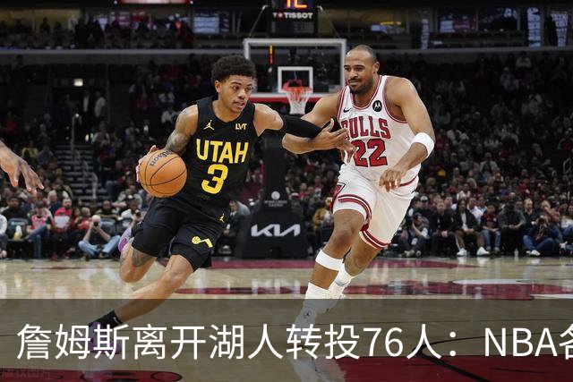 詹姆斯离开湖人转投76人：NBA各队实力榜大洗牌，尼克斯稳居榜首