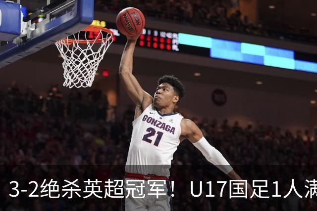 3-2绝杀英超冠军！U17国足1人满分3人优秀2人不及格，赵松源双响+程晟涵读秒一刀斩